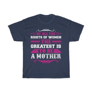 Of All The Rights Of Women, The Greatest Is To Be A Mother Tshirt