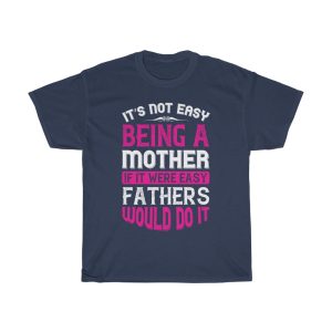 It Not Easy Being A Mother If It Were Easy Fathers Would Do It Tshirt