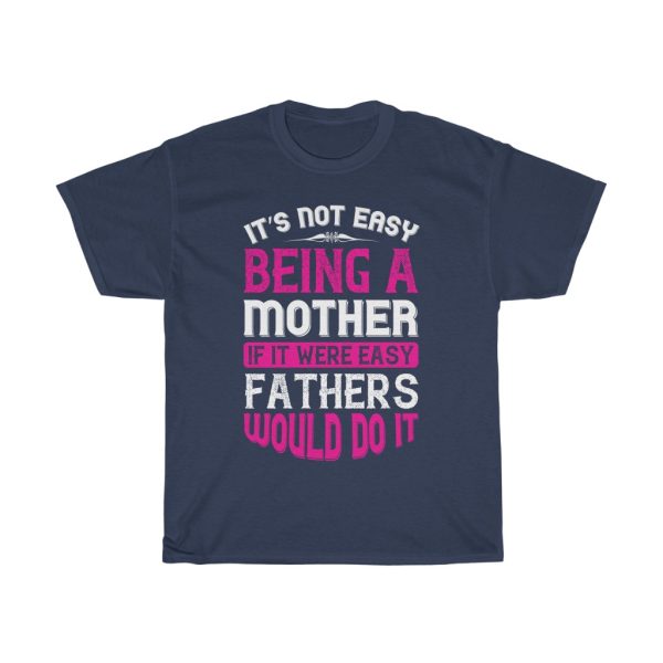 It Not Easy Being A Mother If It Were Easy Fathers Would Do It Tshirt