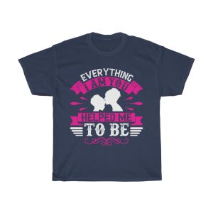 Everything I Am You Helped Me To Be Tshirt