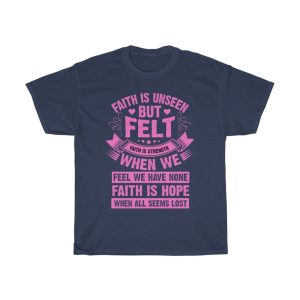 Faith Is Unseen But Felt Faith Is Strength When We Feel We Have None Faith Is Hope When All Seems Lost Tshirt