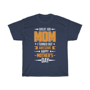 Great Job Mom I Turned Out Awesome Happy Mother’s Day Tshirt