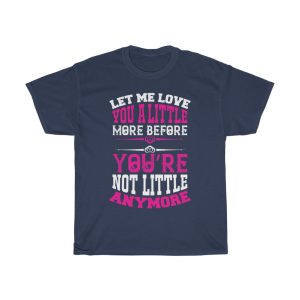 Let Me Love You A Little More Before You Re Not Little Anymore Tshirt