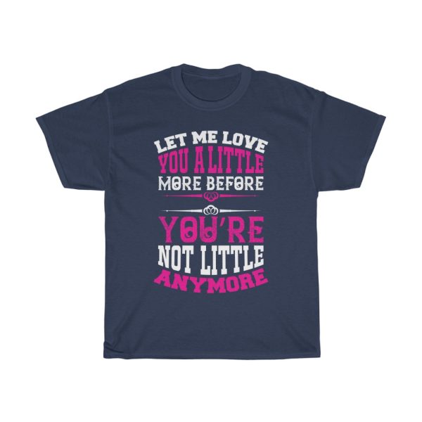 Let Me Love You A Little More Before You Re Not Little Anymore Tshirt