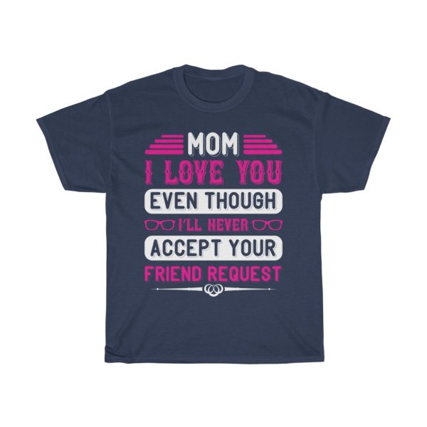 Mom I Love You Even Though I Ll Never Accept Your Friend Request Tshirt