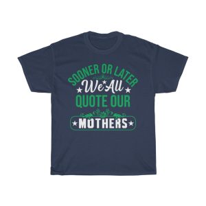 Sooner Or Later We All Quote Our Mothers Day Tshirt