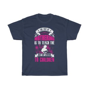 The Art Of Mothering Is To Teach The Art Of Living To Children Tshirt