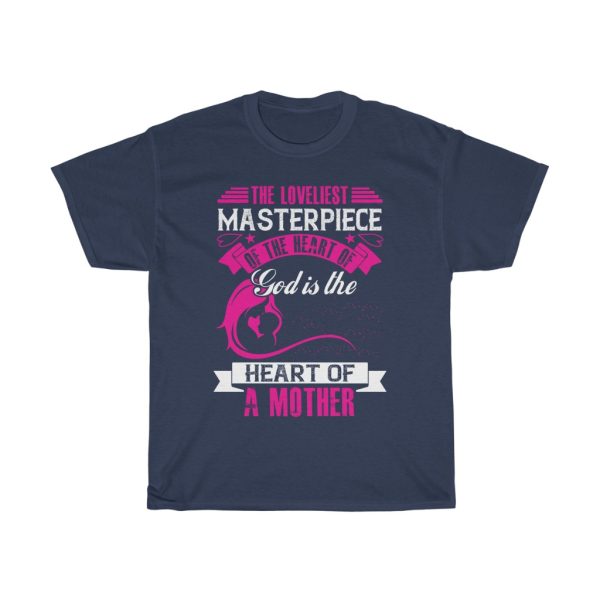 The Loveliest Masterpiece Of The Heart Of God Is The Heart Of A Mother Tshirt