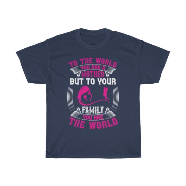 To The World, You Are A Mother, But To Your Family, You Are The World Tshirt Design 1