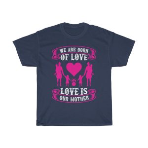 We Are Born Of Love Love Is Our Mother Tshirt