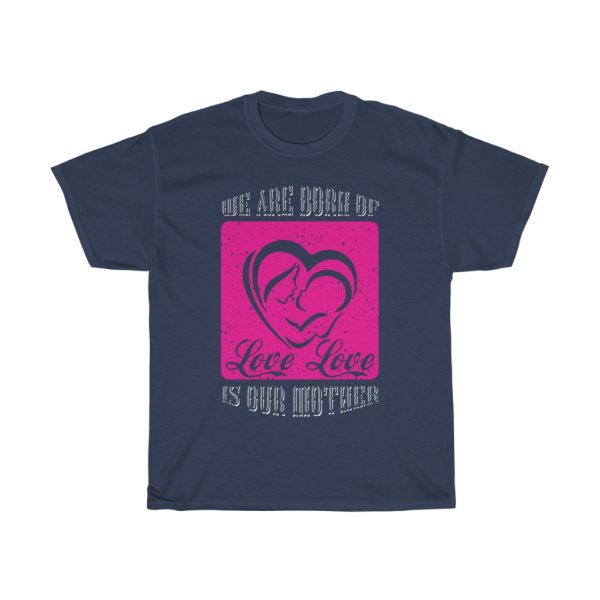 We Are Born Of Love; Love Is Our Mother Tshirt Design 1