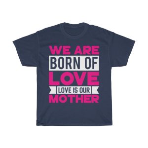 We Are Born Of Love; Love Is Our Mother Tshirt Design 3