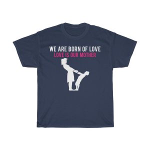 We Are Born Of Love; Love Is Our Mother Tshirt Design 4