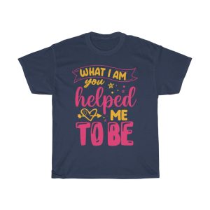 What I Am You Helped Tshirt