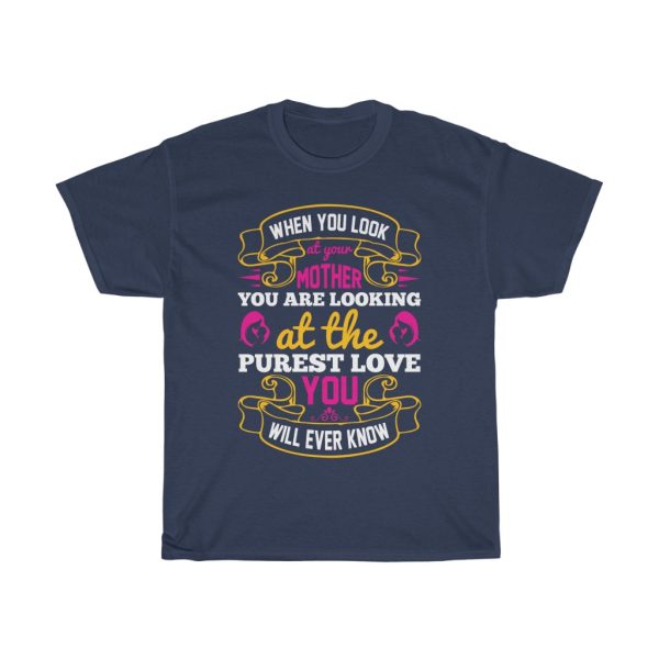 When You Look At Your Mother, You Are Looking At The Purest Love You Will Ever Know Tshirt