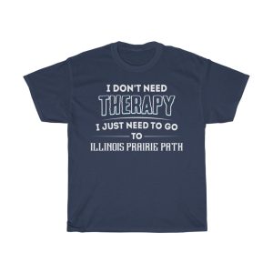 Don’t Need Therapy Need To Go To Illinois Prairie Path T-shirt