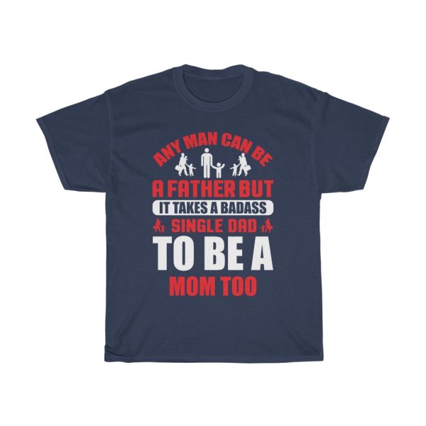 Any Man Can Be A Father But It Takes A Badass Single Dad To Be A Mom Too Gift Shirt Design 4