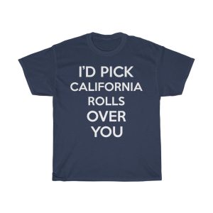 I’d Pick California Rolls Over You Funny Gift T-shirt