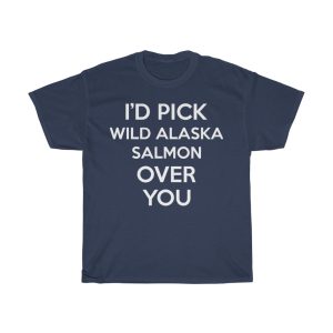 I’d Pick Wild Alaska Salmon Over You Funny Gift T-shirt