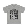 When We Have Each Other We Have Everything Tshirt