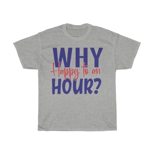 Why Happy To An Hour Tshirt