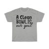 A Clean Bowl Is Our Goal Tshirt