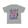 Alcohol You Later Tshirt