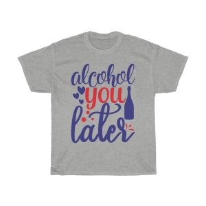 Alcohol You Later Tshirt