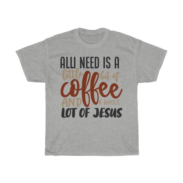 All I Need Is A Little Bit Of Coffee And A Whole Lot Of Jesus Tshirt