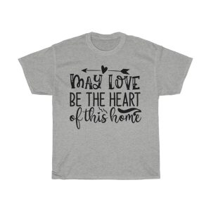 May Love Be The Heart Of This Home Tshirt