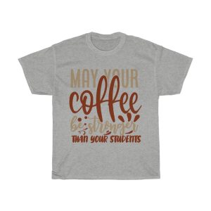 May Your Coffee Be Stronger Than Your Students Tshirt