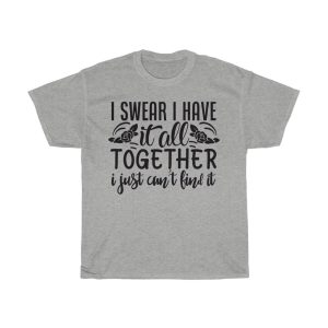 I Swear I Have It All Together I Just Can’t Find It Tshirt