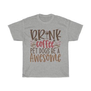 Drink Coffee Pet Dogs Be A Awesome Tshirt