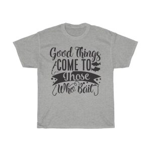 Good Things Come To Those Who Bait Tshirt