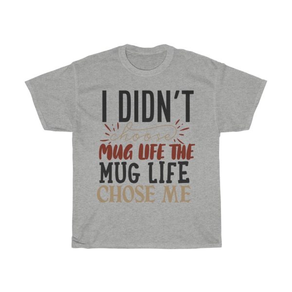 I Didn’t Choose Mug Life The Mug Life Chose Me Tshirt