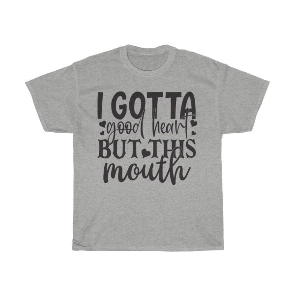 I Gotta Good Heart But This Mouth Tshirt