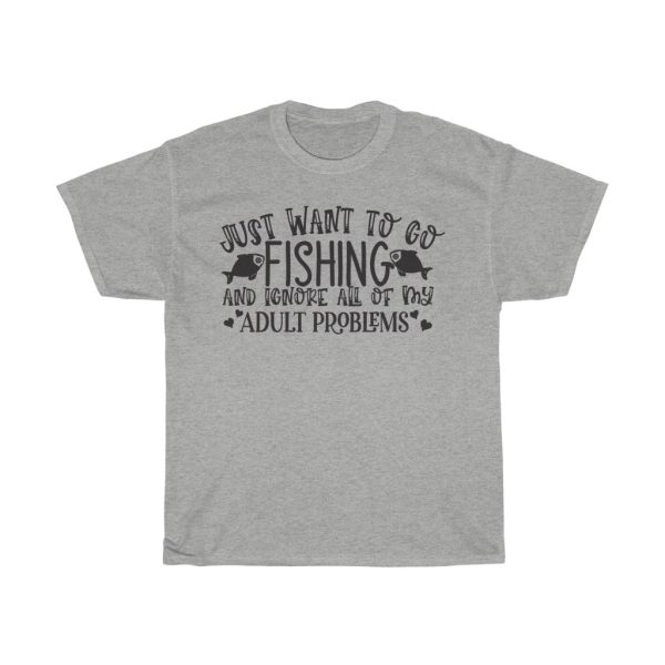 I Just Want To Go Fishing And Ignore All Of My Adult Problems Tshirt