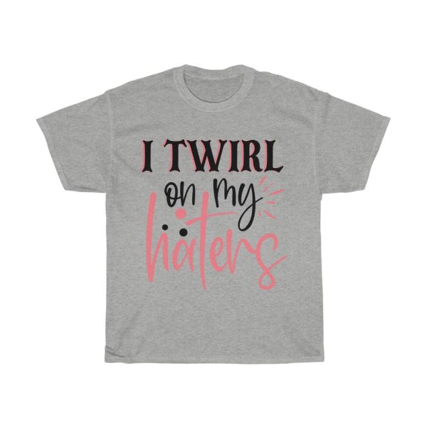 I Twirl On My Haters Tshirt