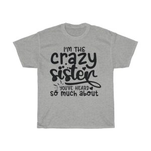 I’m The Crazy Sister You’ve Heard So Much About Tshirt