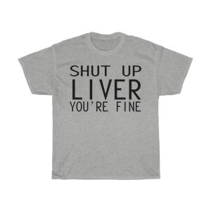 Shut Up Liver Tshirt