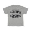 So It Turns Out Adulting Is Just A Lot Of Googling How To Do Things Tshirt