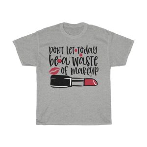 Don’t Let Today Be A Waste Of Makeup Design Tshirt