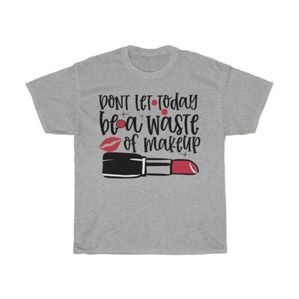 Don’t Let Today Be A Waste Of Makeup Design Tshirt