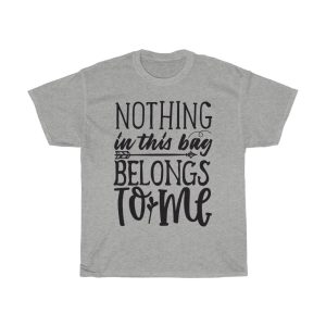 Nothing In This Bag Belongs To Me Tshirt