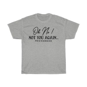 Oh No !not You Again Tshirt