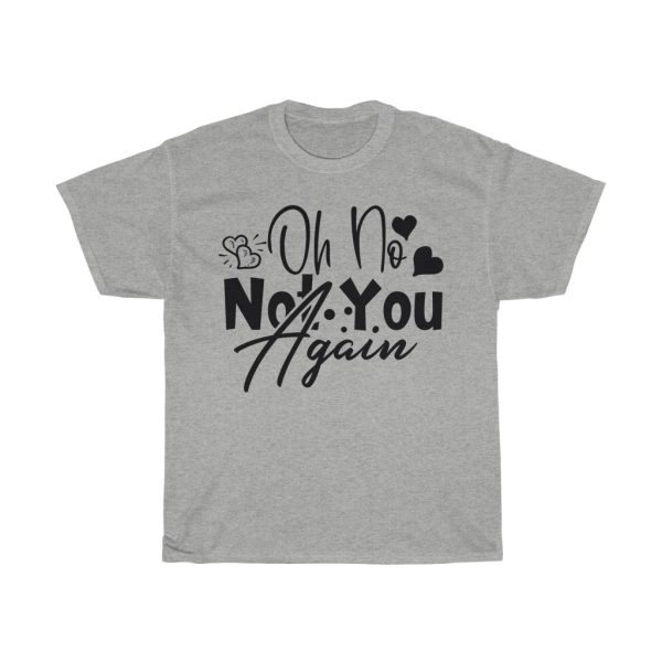 Oh No Not You Again Design Tshirt