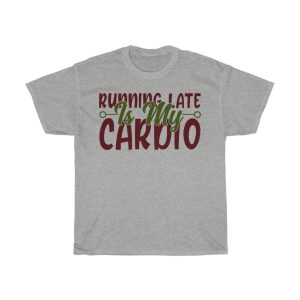 Running Late Is My Cardio Tshirt