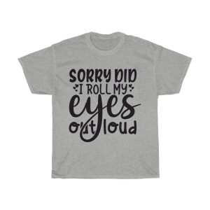 Sorry Did I Roll My Eyes Out Loud Tshirt