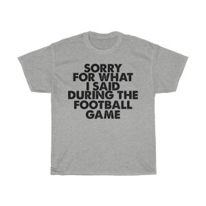 Sorry For What I Said Tshirt