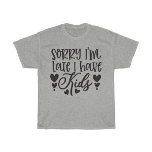 Sorry I’m Late I Have Kids Tshirt